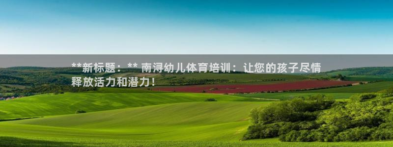 富联平台微信怎么提现：**新标题：** 南浔幼儿体育