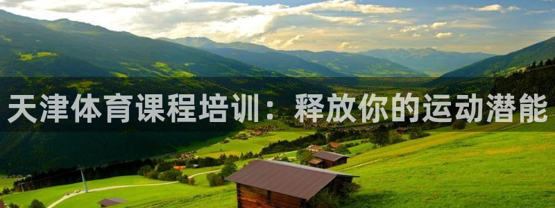 富联娱乐官方网站入口网址：天津体育课程培训：释放你的运动潜能