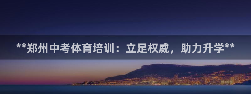 富联平台地址：**郑州中考体育培训：立足权威，助力升