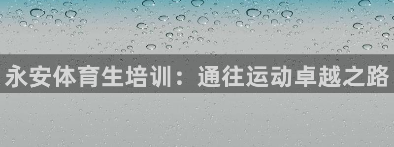 富联平台总代理是谁：永安体育生培训：通往运动卓越之路