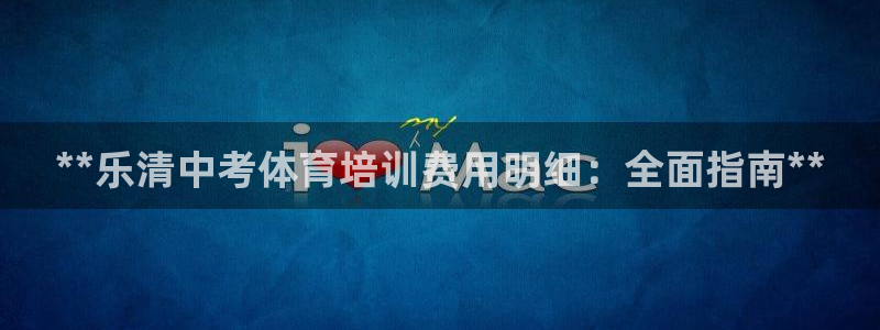 富联娱乐向 5o69I7：**乐清中考体育培训费用明细：全面