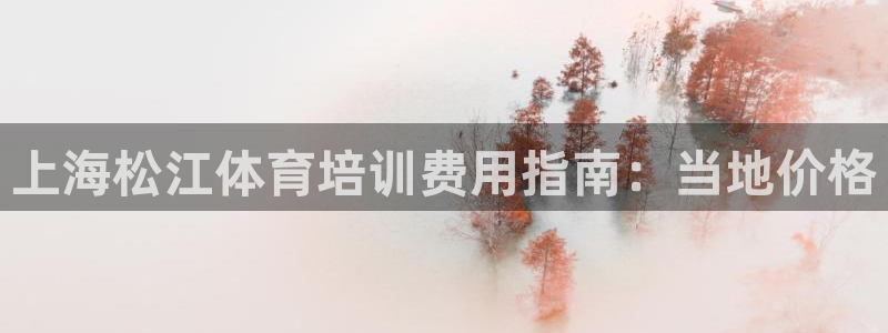 富联平台客 37oo735：上海松江体育培训费用指南