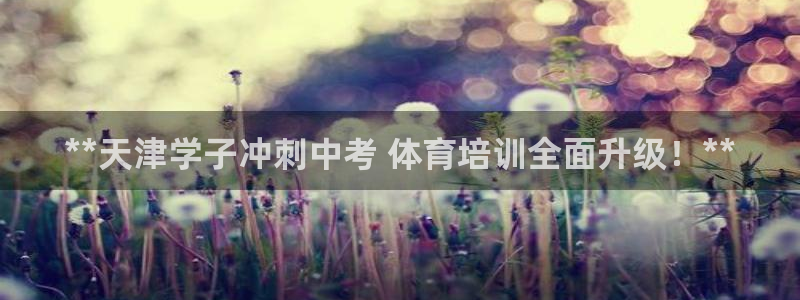 富联申购什么时候开盘：**天津学子冲刺中考 体育培训全面升级