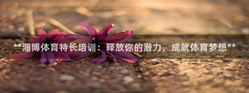 富联娱乐会员账号：**淄博体育特长培训：释放你的潜力