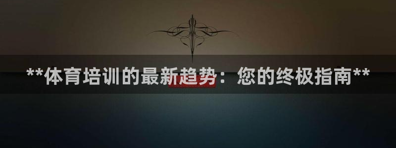 富联娱乐真的吗：**体育培训的最新趋势：您的终极指南