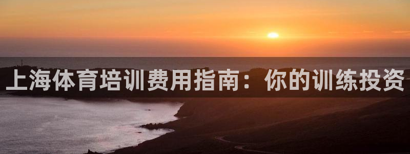 富联娱乐平台开户流程视频：上海体育培训费用指南：你的