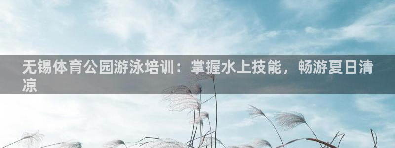 富联平台加认 58.53.4I：无锡体育公园游泳培训：掌握水