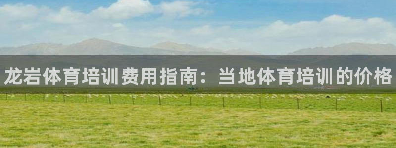 富联娱乐官方网站首页：龙岩体育培训费用指南：当地体育