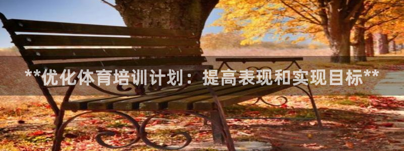 富联娱乐正规吗可靠吗：**优化体育培训计划：提高表现