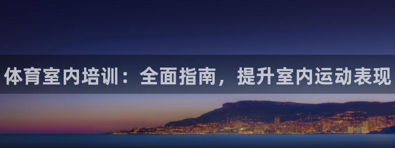 富联娱乐待 411o31 娱乐：体育室内培训：全面指