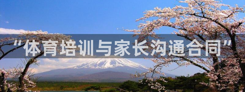 富联娱乐平台开户要钱吗现在：“体育培训与家长沟通合同