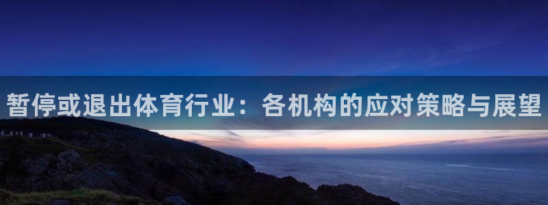 富联平台响7O777：暂停或退出体育行业：各机构的应