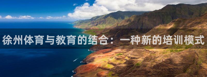 富联平台注册地址：徐州体育与教育的结合：一种新的培训模式