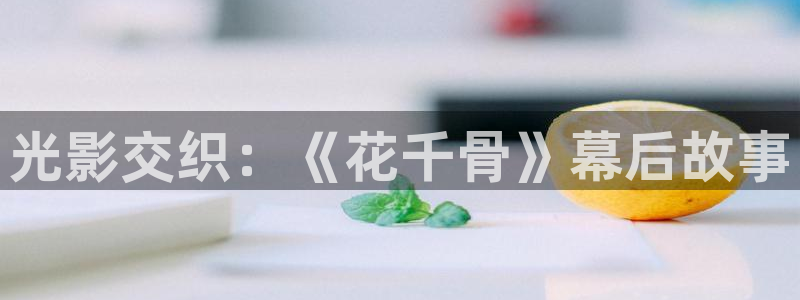 电影红楼梦1962年播放：光影交织：《花千骨》幕后故事