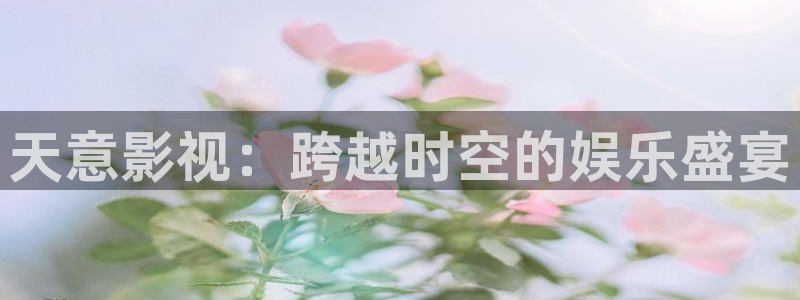 6969成人免费观看私人影院：天意影视：跨越时空的娱乐盛宴